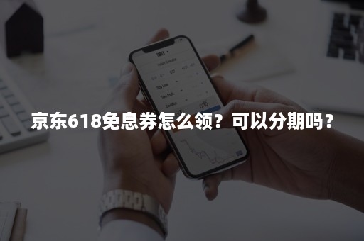 京东618免息券怎么领？可以分期吗？