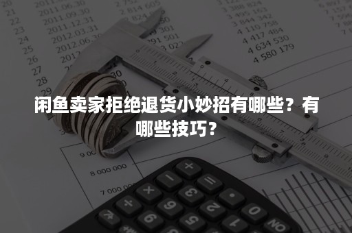 闲鱼卖家拒绝退货小妙招有哪些？有哪些技巧？