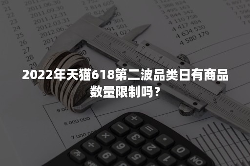 2022年天猫618第二波品类日有商品数量限制吗？