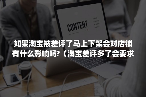 如果淘宝被差评了马上下架会对店铺有什么影响吗?（淘宝差评多了会要求下架?）