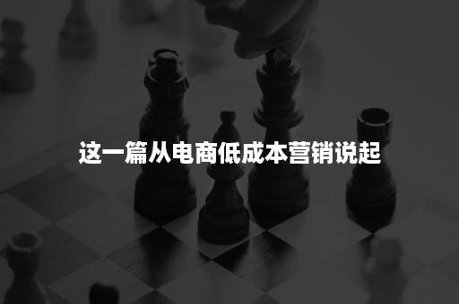 这一篇从电商低成本营销说起