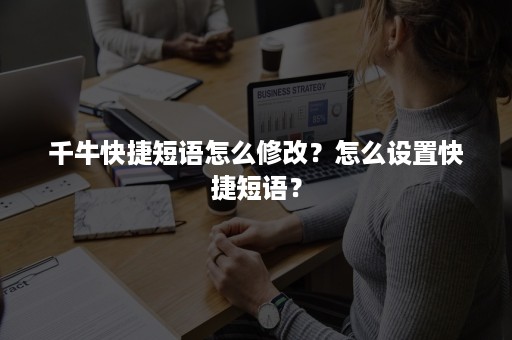 千牛快捷短语怎么修改？怎么设置快捷短语？