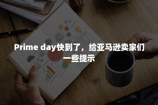 Prime day快到了，给亚马逊卖家们一些提示