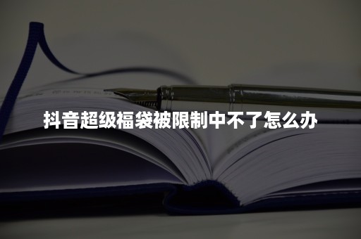 抖音超级福袋被限制中不了怎么办