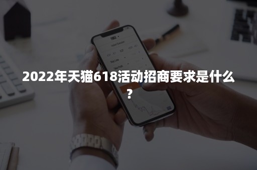 2022年天猫618活动招商要求是什么？