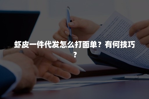 虾皮一件代发怎么打面单？有何技巧？