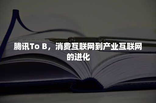 腾讯To B，消费互联网到产业互联网的进化