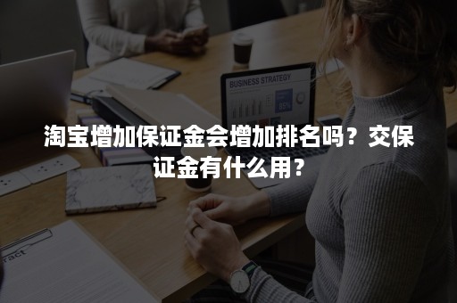 淘宝增加保证金会增加排名吗？交保证金有什么用？