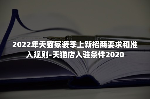 2022年天猫家装季上新招商要求和准入规则-天猫店入驻条件2020