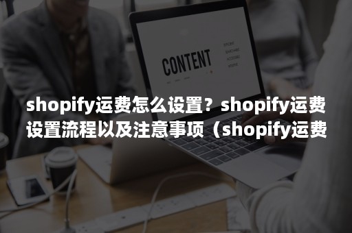 shopify运费怎么设置？shopify运费设置流程以及注意事项（shopify运费插件按照重量公式设置）