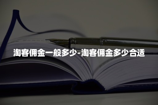 淘客佣金一般多少-淘客佣金多少合适