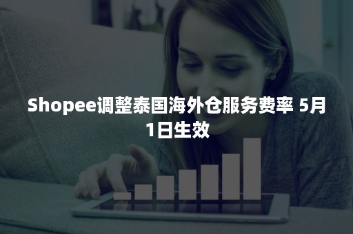 Shopee调整泰国海外仓服务费率 5月1日生效