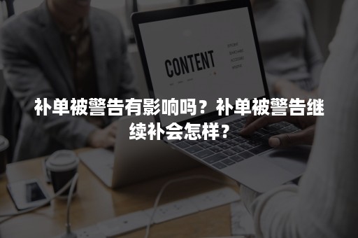 补单被警告有影响吗？补单被警告继续补会怎样？