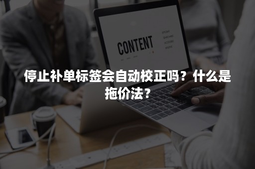 停止补单标签会自动校正吗？什么是拖价法？