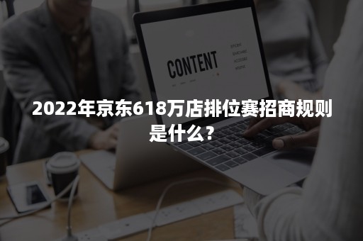 2022年京东618万店排位赛招商规则是什么？