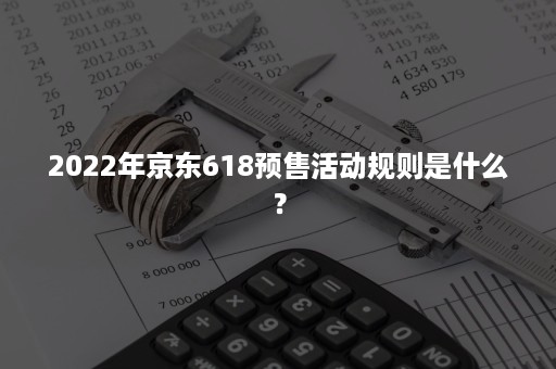 2022年京东618预售活动规则是什么？