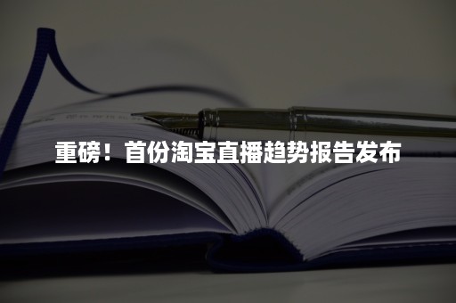 重磅！首份淘宝直播趋势报告发布