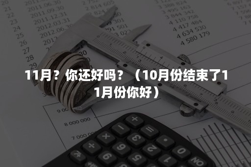 11月？你还好吗？（10月份结束了11月份你好）