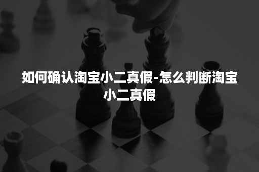 如何确认淘宝小二真假-怎么判断淘宝小二真假