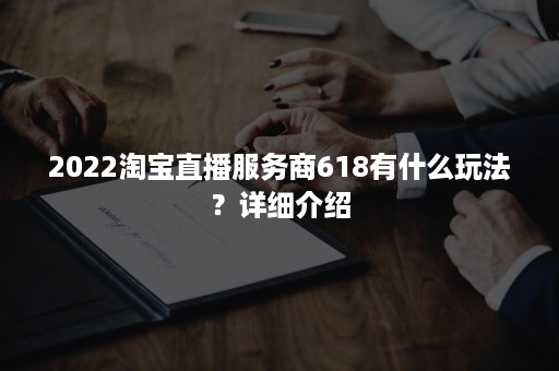 2022淘宝直播服务商618有什么玩法？详细介绍