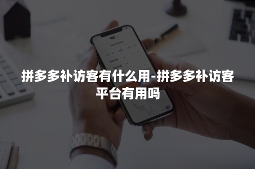 拼多多补访客有什么用-拼多多补访客平台有用吗