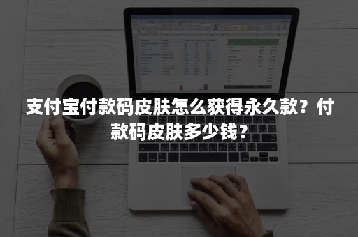 支付宝付款码皮肤怎么获得永久款？付款码皮肤多少钱？