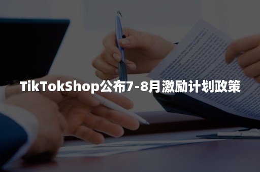 TikTokShop公布7-8月激励计划政策