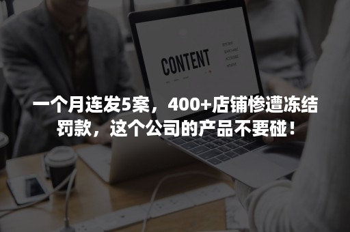 一个月连发5案，400+店铺惨遭冻结罚款，这个公司的产品不要碰！