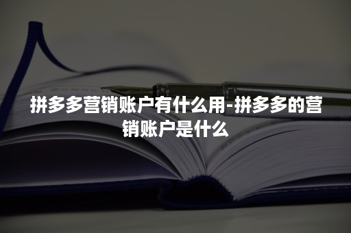 拼多多营销账户有什么用-拼多多的营销账户是什么