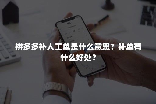 拼多多补人工单是什么意思？补单有什么好处？