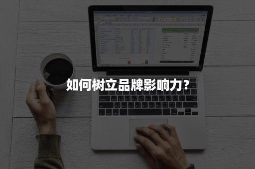 如何树立品牌影响力? 如何树立品牌影响力?