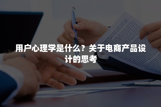 用户心理学是什么？关于电商产品设计的思考