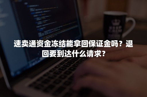 速卖通资金冻结能拿回保证金吗？退回要到达什么请求？