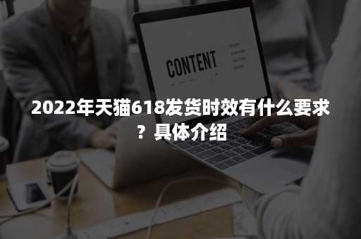 2022年天猫618发货时效有什么要求？具体介绍