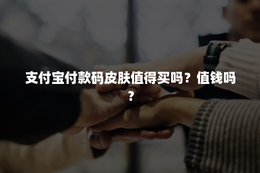 支付宝付款码皮肤值得买吗？值钱吗？