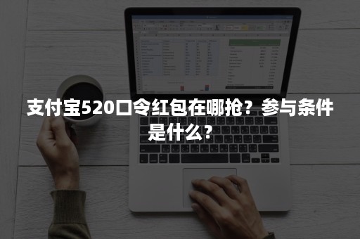 支付宝520口令红包在哪抢？参与条件是什么？