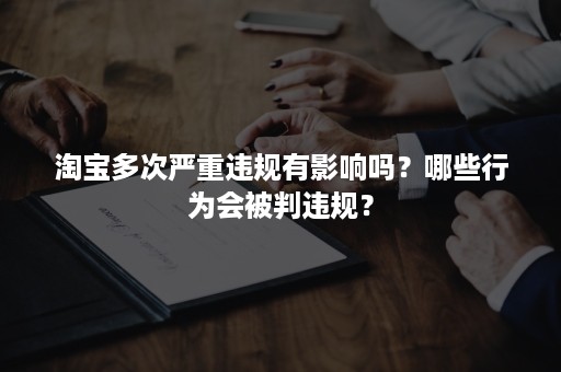 淘宝多次严重违规有影响吗？哪些行为会被判违规？