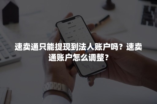 速卖通只能提现到法人账户吗？速卖通账户怎么调整？