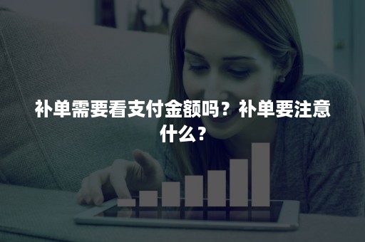 补单需要看支付金额吗？补单要注意什么？