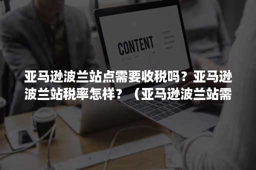 亚马逊波兰站点需要收税吗？亚马逊波兰站税率怎样？（亚马逊波兰站需要什么条件）