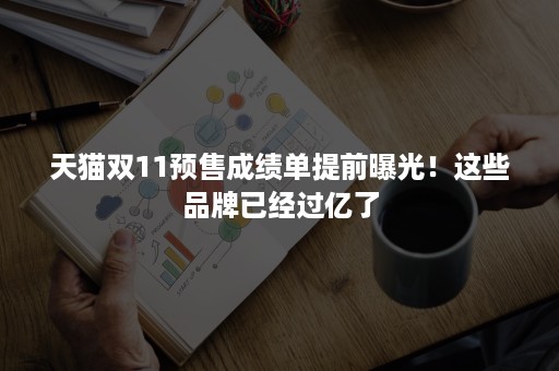 天猫双11预售成绩单提前曝光!这些品牌已经过亿了 天猫双11预售成绩单提前曝光!这些品牌已经过亿了