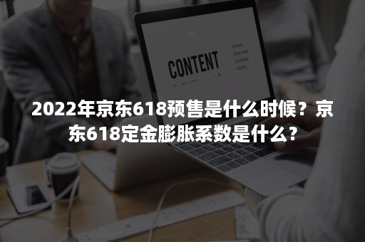 2022年京东618预售是什么时候？京东618定金膨胀系数是什么？