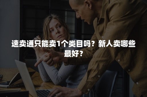 速卖通只能卖1个类目吗？新人卖哪些最好？