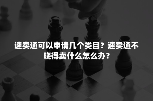 速卖通可以申请几个类目？速卖通不晓得卖什么怎么办？
