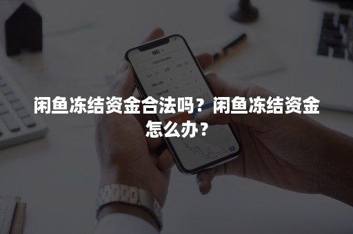 闲鱼冻结资金合法吗？闲鱼冻结资金怎么办？