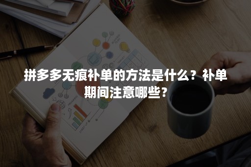 拼多多无痕补单的方法是什么？补单期间注意哪些？