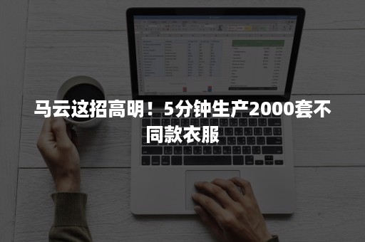 马云这招高明！5分钟生产2000套不同款衣服