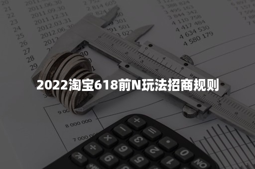 2022淘宝618前N玩法招商规则