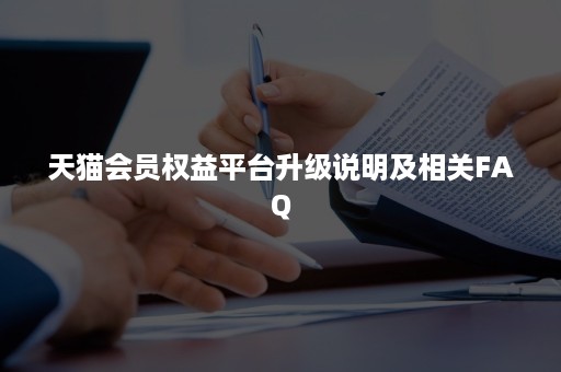 天猫会员权益平台升级说明及相关FAQ