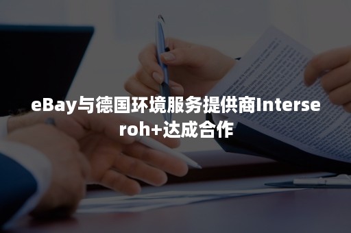 eBay与德国环境服务提供商Interseroh+达成合作 eBay与德国环境服务提供商Interseroh+达成合作